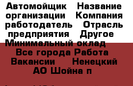 Автомойщик › Название организации ­ Компания-работодатель › Отрасль предприятия ­ Другое › Минимальный оклад ­ 1 - Все города Работа » Вакансии   . Ненецкий АО,Шойна п.